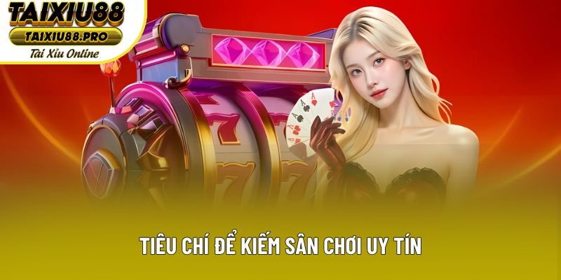 Tiêu chí để kiếm sân chơi uy tín