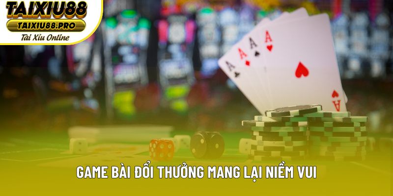 Game bài đổi thưởng mang lại niềm vui