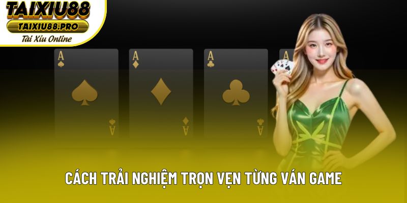 Cách trải nghiệm trọn vẹn từng ván game