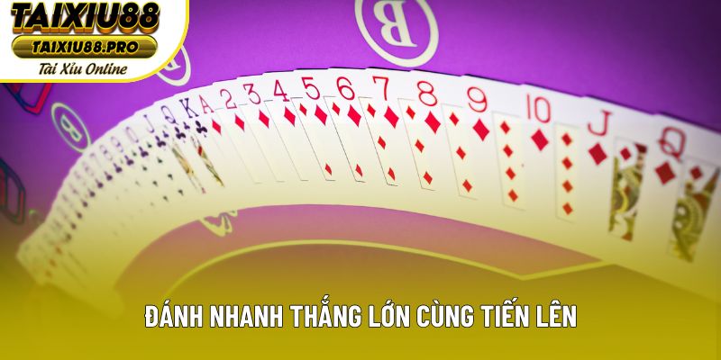 Đánh nhanh thắng lớn cùng tiến lên